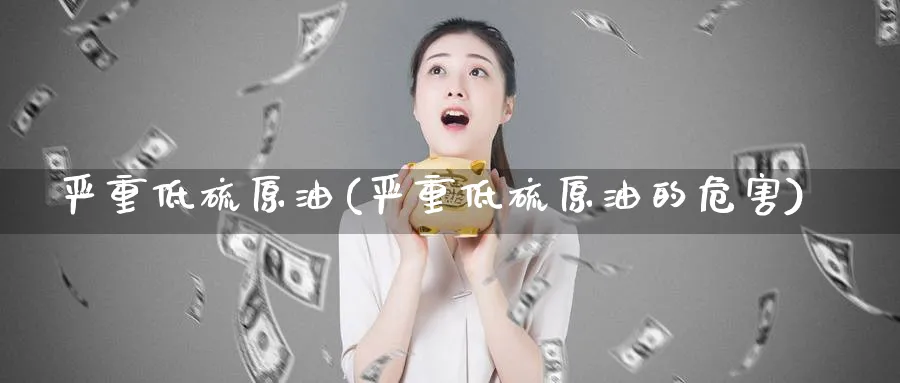 严重低硫原油(严重低硫原油的危害)_国际期货_第1张_青花期货直播间 严重低硫原油(严重低硫原油的危害)_https://qh.ynbygsw.com_国际期货_第1张