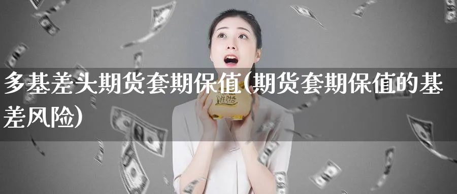 多基差头期货套期保值(期货套期保值的基差风险)_财金知识_第1张_青花期货直播间 多基差头期货套期保值(期货套期保值的基差风险)_https://qh.ynbygsw.com_财金知识_第1张