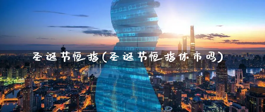 圣诞节恒指(圣诞节恒指休市吗)_https://qh.ynbygsw.com_期货喊单_第1张