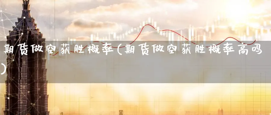 期货做空获胜概率(期货做空获胜概率高吗)_财金知识_第1张_青花期货直播间 期货做空获胜概率(期货做空获胜概率高吗)_https://qh.ynbygsw.com_财金知识_第1张