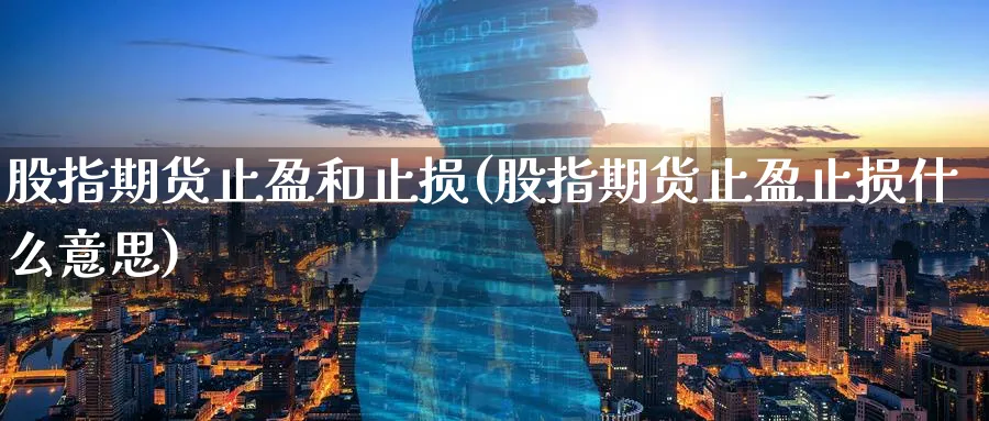 股指期货止盈和止损(股指期货止盈止损什么意思)_国际期货_第1张_青花期货直播间 股指期货止盈和止损(股指期货止盈止损什么意思)_https://qh.ynbygsw.com_国际期货_第1张