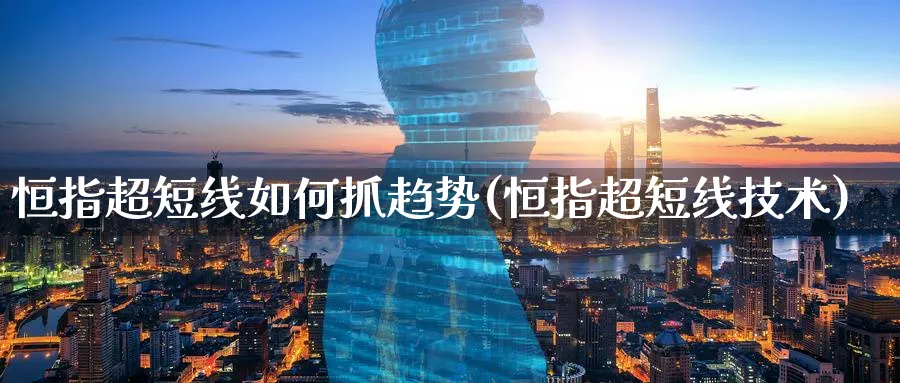 恒指超短线如何抓趋势(恒指超短线技术)_期货交易_第1张_青花期货直播间 恒指超短线如何抓趋势(恒指超短线技术)_https://qh.ynbygsw.com_期货交易_第1张