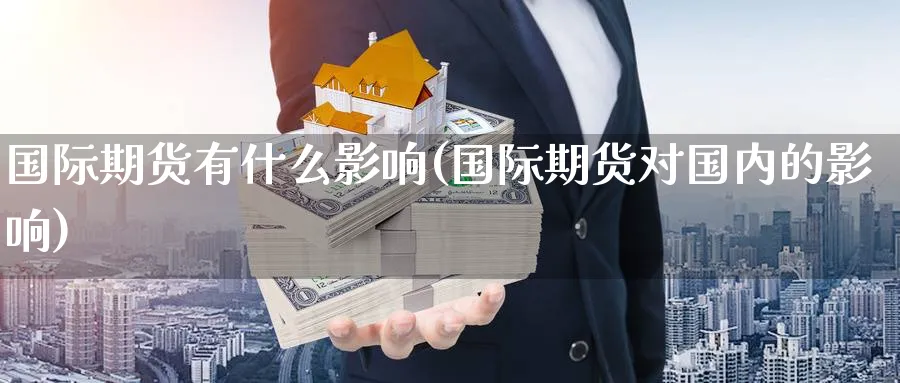 国际期货有什么影响(国际期货对国内的影响)_期货直播_第1张_青花期货直播间 国际期货有什么影响(国际期货对国内的影响)_https://qh.ynbygsw.com_期货直播_第1张