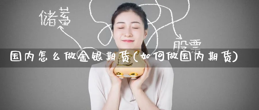 国内怎么做金银期货(如何做国内期货)_期货直播_第1张_青花期货直播间 国内怎么做金银期货(如何做国内期货)_https://qh.ynbygsw.com_期货直播_第1张