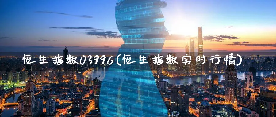 恒生指数03996(恒生指数实时行情)_国际期货_第1张_青花期货直播间 恒生指数03996(恒生指数实时行情)_https://qh.ynbygsw.com_国际期货_第1张