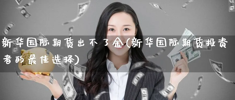 新华国际期货出不了金(新华国际期货投资者的最佳选择)_期货直播_第1张_青花期货直播间 新华国际期货出不了金(新华国际期货投资者的最佳选择)_https://qh.ynbygsw.com_期货直播_第1张