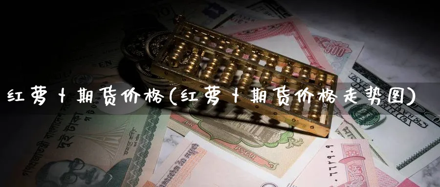 红萝卜期货价格(红萝卜期货价格走势图)_https://qh.ynbygsw.com_期货喊单_第1张