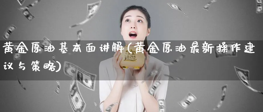黄金原油基本面讲解(黄金原油最新操作建议与策略)_财金知识_第1张_青花期货直播间 黄金原油基本面讲解(黄金原油最新操作建议与策略)_https://qh.ynbygsw.com_财金知识_第1张