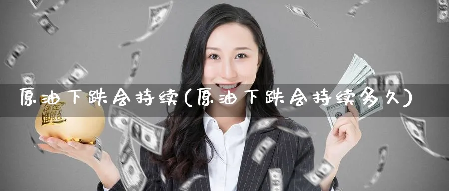 原油下跌会持续(原油下跌会持续多久)_财金知识_第1张_青花期货直播间 原油下跌会持续(原油下跌会持续多久)_https://qh.ynbygsw.com_财金知识_第1张