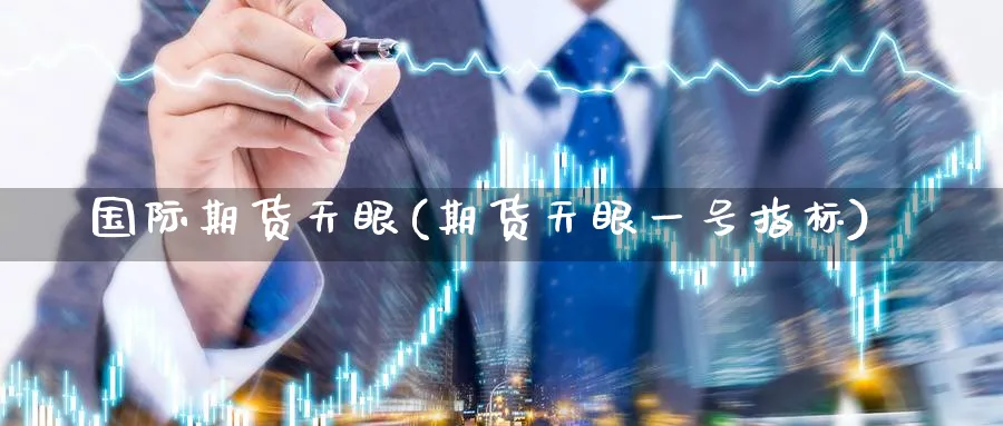 国际期货天眼(期货天眼一号指标)_财金知识_第1张_青花期货直播间 国际期货天眼(期货天眼一号指标)_https://qh.ynbygsw.com_财金知识_第1张