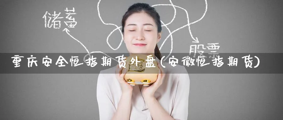 重庆安全恒指期货外盘(安徽恒指期货)_期货交易_第1张_青花期货直播间 重庆安全恒指期货外盘(安徽恒指期货)_https://qh.ynbygsw.com_期货交易_第1张