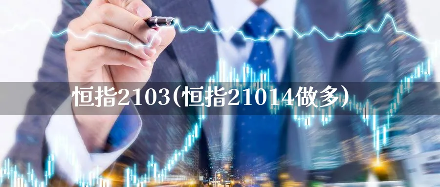 恒指2103(恒指21014做多)_财金百科_第1张_青花期货直播间 恒指2103(恒指21014做多)_https://qh.ynbygsw.com_财金百科_第1张