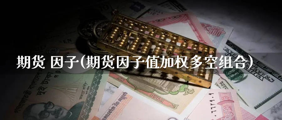 期货 因子(期货因子值加权多空组合)_期货直播_第1张_青花期货直播间 期货 因子(期货因子值加权多空组合)_https://qh.ynbygsw.com_期货直播_第1张