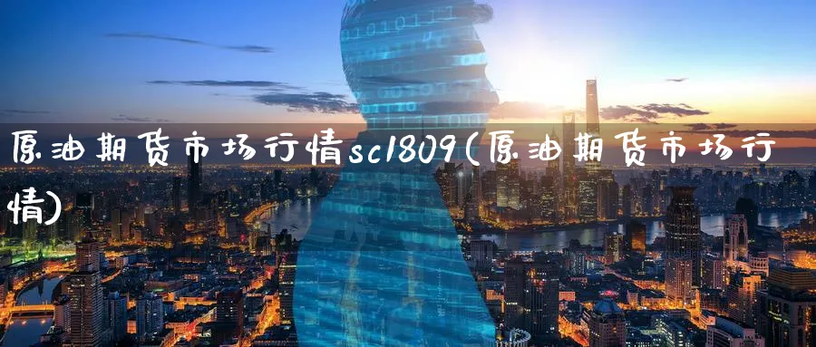 原油期货市场行情sc1809(原油期货市场行情)_财金知识_第1张_青花期货直播间 原油期货市场行情sc1809(原油期货市场行情)_https://qh.ynbygsw.com_财金知识_第1张