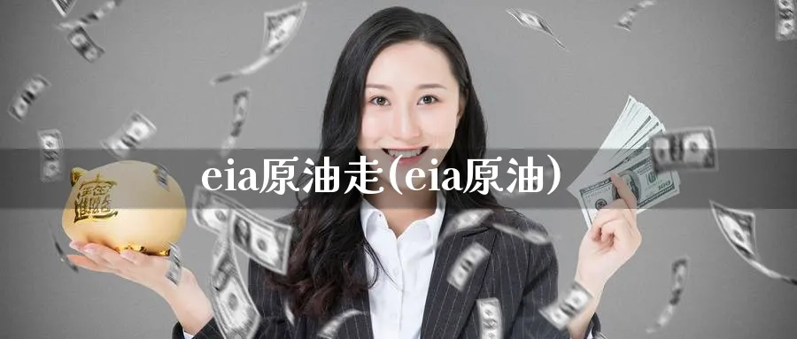 eia原油走(eia原油)_https://qh.ynbygsw.com_财金百科_第1张
