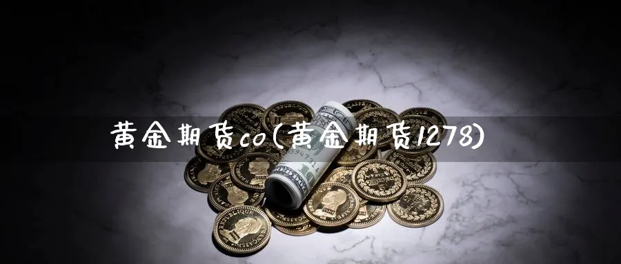 黄金期货co(黄金期货1278)_期货交易_第1张_青花期货直播间 黄金期货co(黄金期货1278)_https://qh.ynbygsw.com_期货交易_第1张