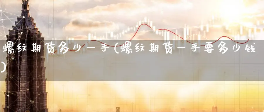 螺纹期货多少一手(螺纹期货一手要多少钱)_国际期货_第1张_青花期货直播间 螺纹期货多少一手(螺纹期货一手要多少钱)_https://qh.ynbygsw.com_国际期货_第1张