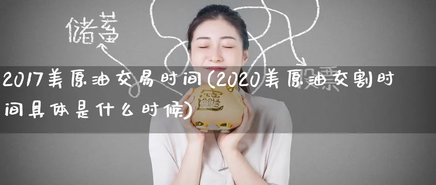2017美原油交易时间(2020美原油交割时间具体是什么时候)_财金百科_第1张_青花期货直播间 2017美原油交易时间(2020美原油交割时间具体是什么时候)_https://qh.ynbygsw.com_财金百科_第1张