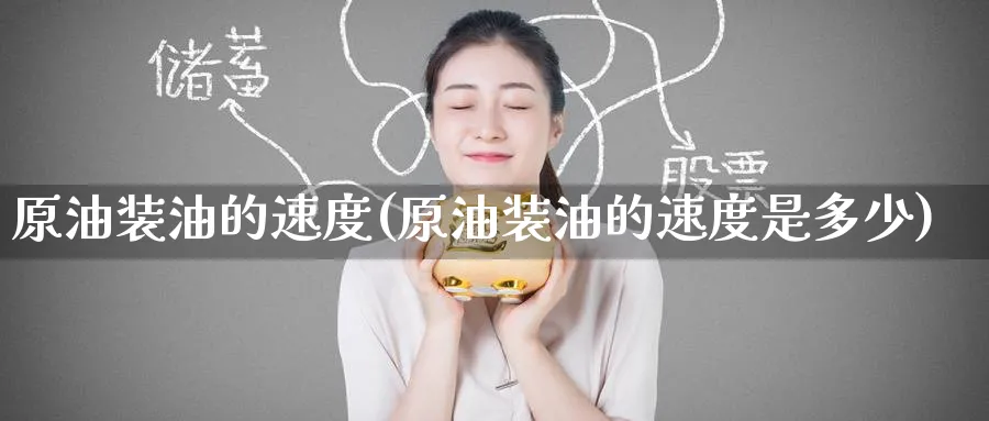 原油装油的速度(原油装油的速度是多少)_https://qh.ynbygsw.com_国际期货_第1张
