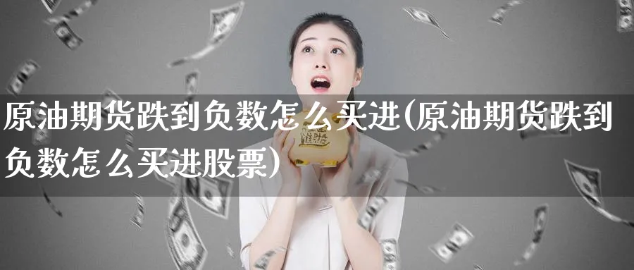 原油期货跌到负数怎么买进(原油期货跌到负数怎么买进股票)_https://qh.ynbygsw.com_财金百科_第1张