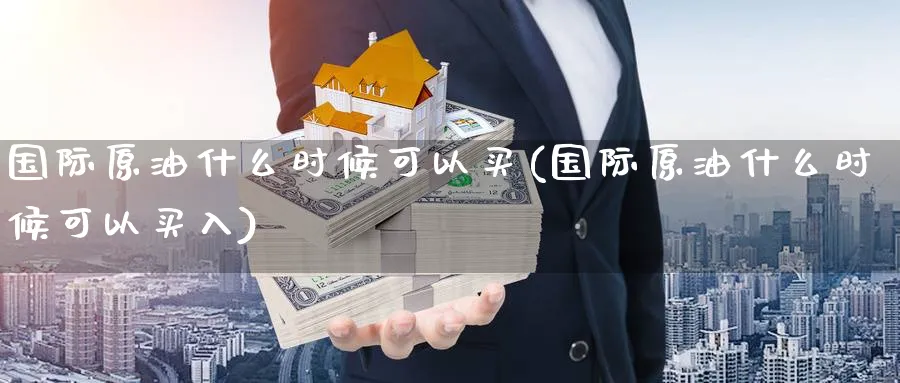 国际原油什么时候可以买(国际原油什么时候可以买入)_期货直播_第1张_青花期货直播间 国际原油什么时候可以买(国际原油什么时候可以买入)_https://qh.ynbygsw.com_期货直播_第1张
