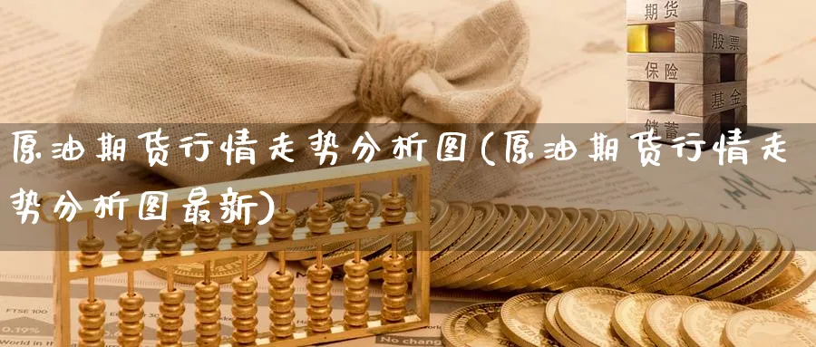 原油期货行情走势分析图(原油期货行情走势分析图最新)_财金百科_第1张_青花期货直播间 原油期货行情走势分析图(原油期货行情走势分析图最新)_https://qh.ynbygsw.com_财金百科_第1张