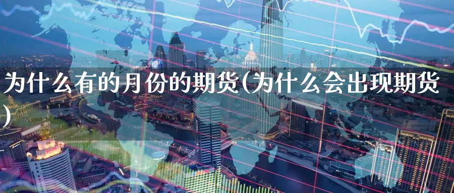 为什么有的月份的期货(为什么会出现期货)_国际期货_第1张_青花期货直播间 为什么有的月份的期货(为什么会出现期货)_https://qh.ynbygsw.com_国际期货_第1张