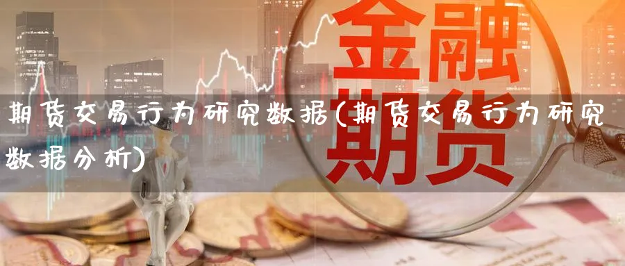 期货交易行为研究数据(期货交易行为研究数据分析)_期货直播_第1张_青花期货直播间 期货交易行为研究数据(期货交易行为研究数据分析)_https://qh.ynbygsw.com_期货直播_第1张