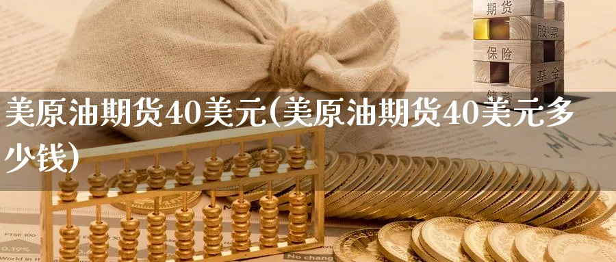 美原油期货40美元(美原油期货40美元多少钱)_期货交易_第1张_青花期货直播间 美原油期货40美元(美原油期货40美元多少钱)_https://qh.ynbygsw.com_期货交易_第1张