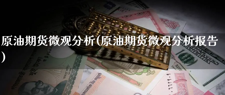 原油期货微观分析(原油期货微观分析报告)_期货交易_第1张_青花期货直播间 原油期货微观分析(原油期货微观分析报告)_https://qh.ynbygsw.com_期货交易_第1张