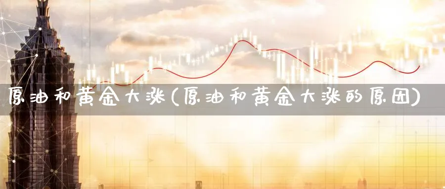 原油和黄金大涨(原油和黄金大涨的原因)_期货直播_第1张_青花期货直播间 原油和黄金大涨(原油和黄金大涨的原因)_https://qh.ynbygsw.com_期货直播_第1张