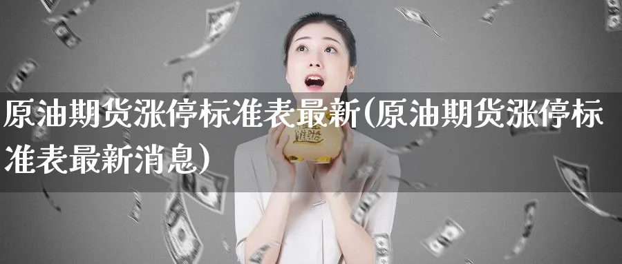 原油期货涨停标准表最新(原油期货涨停标准表最新消息)_https://qh.ynbygsw.com_期货喊单_第1张