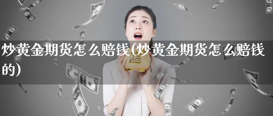 炒黄金期货怎么赔钱(炒黄金期货怎么赔钱的)_国际期货_第1张_青花期货直播间 炒黄金期货怎么赔钱(炒黄金期货怎么赔钱的)_https://qh.ynbygsw.com_国际期货_第1张