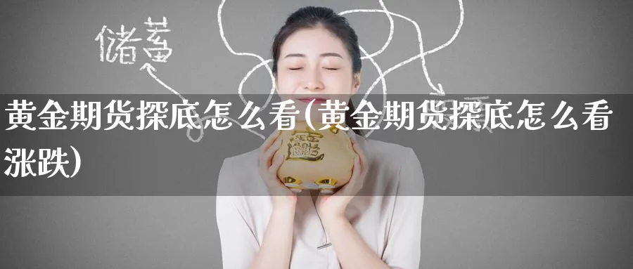 黄金期货探底怎么看(黄金期货探底怎么看涨跌)_财金百科_第1张_青花期货直播间 黄金期货探底怎么看(黄金期货探底怎么看涨跌)_https://qh.ynbygsw.com_财金百科_第1张