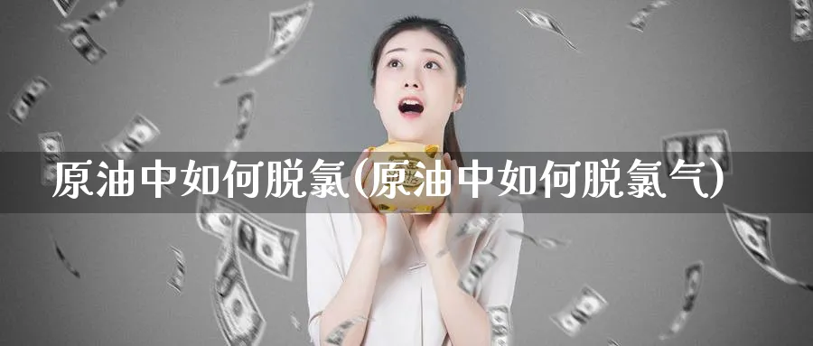 原油中如何脱氯(原油中如何脱氯气)_财金知识_第1张_青花期货直播间 原油中如何脱氯(原油中如何脱氯气)_https://qh.ynbygsw.com_财金知识_第1张
