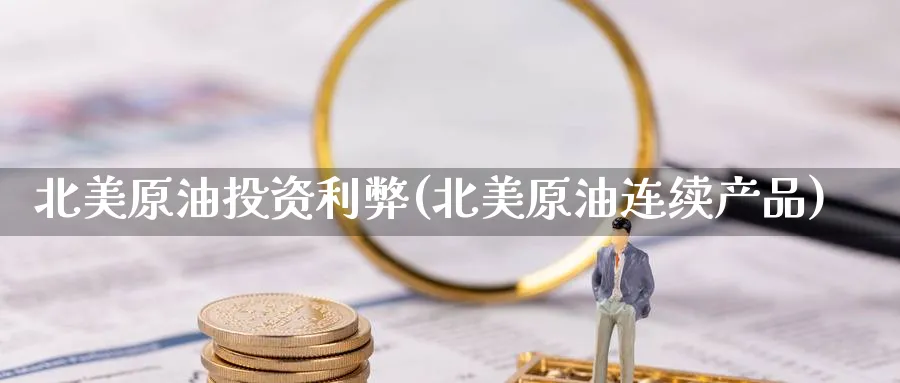 北美原油投资利弊(北美原油连续产品)_财金知识_第1张_青花期货直播间 北美原油投资利弊(北美原油连续产品)_https://qh.ynbygsw.com_财金知识_第1张