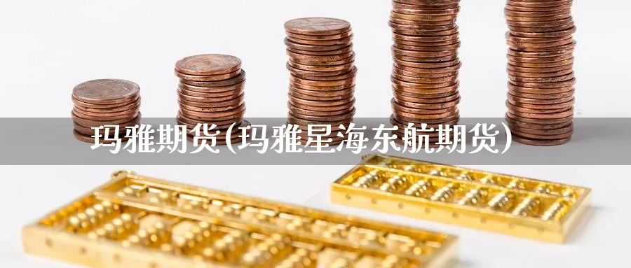 玛雅期货(玛雅星海东航期货)_财金知识_第1张_青花期货直播间 玛雅期货(玛雅星海东航期货)_https://qh.ynbygsw.com_财金知识_第1张