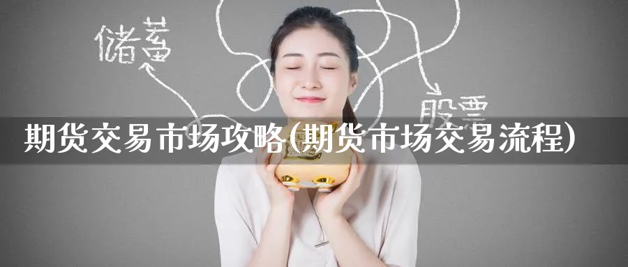 期货交易市场攻略(期货市场交易流程)_https://qh.ynbygsw.com_财金百科_第1张