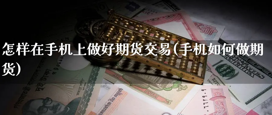 怎样在手机上做好期货交易(手机如何做期货)_期货交易_第1张_青花期货直播间 怎样在手机上做好期货交易(手机如何做期货)_https://qh.ynbygsw.com_期货交易_第1张