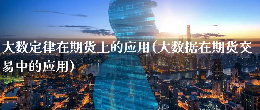 大数定律在期货上的应用(大数据在期货交易中的应用)_期货交易_第1张_青花期货直播间 大数定律在期货上的应用(大数据在期货交易中的应用)_https://qh.ynbygsw.com_期货交易_第1张
