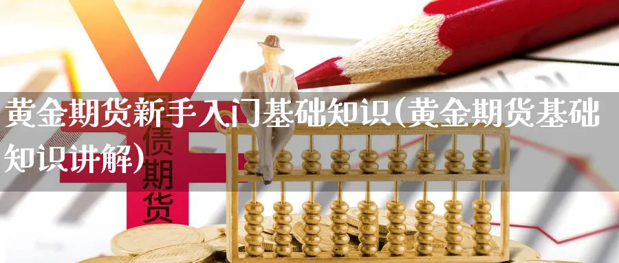 黄金期货新手入门基础知识(黄金期货基础知识讲解)_财金知识_第1张_青花期货直播间 黄金期货新手入门基础知识(黄金期货基础知识讲解)_https://qh.ynbygsw.com_财金知识_第1张