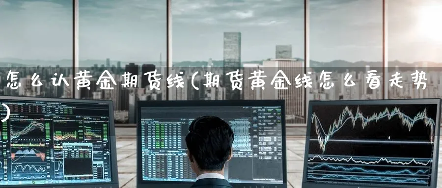 怎么认黄金期货线(期货黄金线怎么看走势)_财金知识_第1张_青花期货直播间 怎么认黄金期货线(期货黄金线怎么看走势)_https://qh.ynbygsw.com_财金知识_第1张