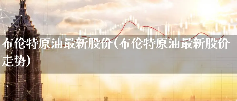 布伦特原油最新股价(布伦特原油最新股价走势)_期货直播_第1张_青花期货直播间 布伦特原油最新股价(布伦特原油最新股价走势)_https://qh.ynbygsw.com_期货直播_第1张