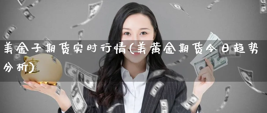 美金子期货实时行情(美黄金期货今日趋势分析)_期货直播_第1张_青花期货直播间 美金子期货实时行情(美黄金期货今日趋势分析)_https://qh.ynbygsw.com_期货直播_第1张