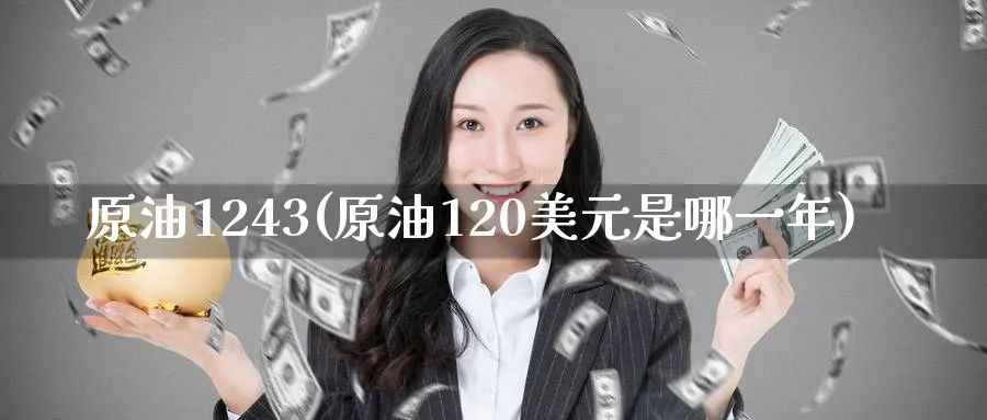 原油1243(原油120美元是哪一年)_国际期货_第1张_青花期货直播间 原油1243(原油120美元是哪一年)_https://qh.ynbygsw.com_国际期货_第1张