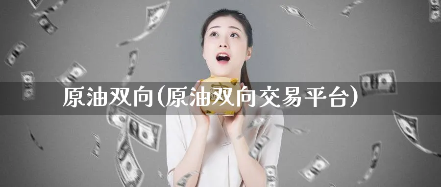 原油双向(原油双向交易平台)_国际期货_第1张_青花期货直播间 原油双向(原油双向交易平台)_https://qh.ynbygsw.com_国际期货_第1张