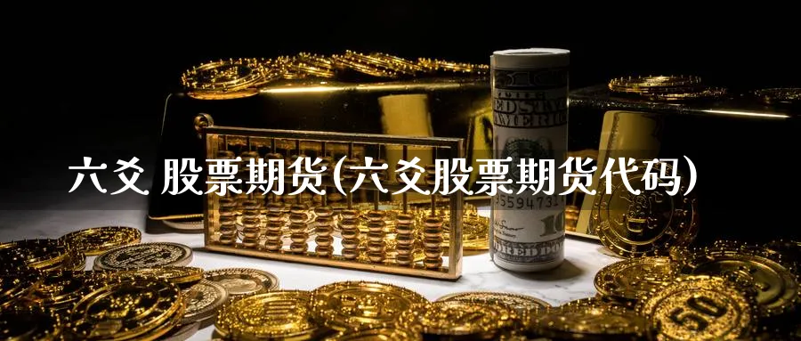 六爻 股票期货(六爻股票期货代码)_国际期货_第1张_青花期货直播间 六爻 股票期货(六爻股票期货代码)_https://qh.ynbygsw.com_国际期货_第1张