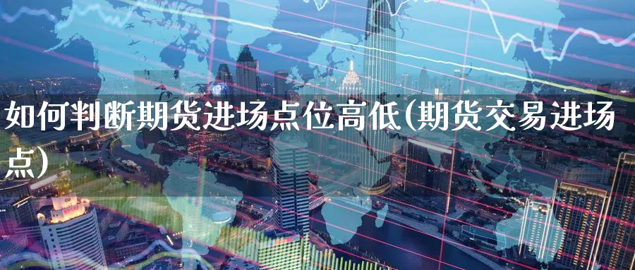 如何判断期货进场点位高低(期货交易进场点)_期货喊单_第1张_青花期货直播间 如何判断期货进场点位高低(期货交易进场点)_https://qh.ynbygsw.com_期货喊单_第1张