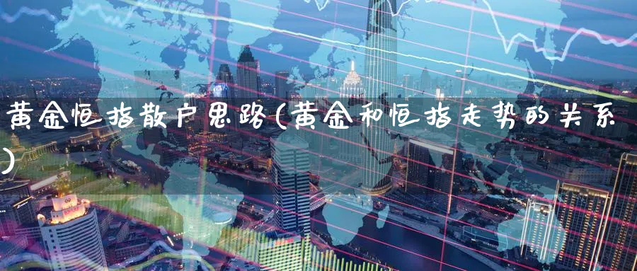 黄金恒指散户思路(黄金和恒指走势的关系)_财金百科_第1张_青花期货直播间 黄金恒指散户思路(黄金和恒指走势的关系)_https://qh.ynbygsw.com_财金百科_第1张