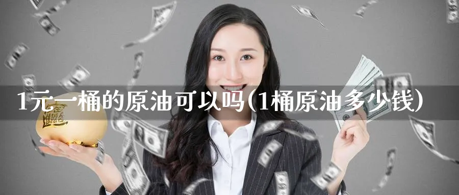 1元一桶的原油可以吗(1桶原油多少钱)_国际期货_第1张_青花期货直播间 1元一桶的原油可以吗(1桶原油多少钱)_https://qh.ynbygsw.com_国际期货_第1张
